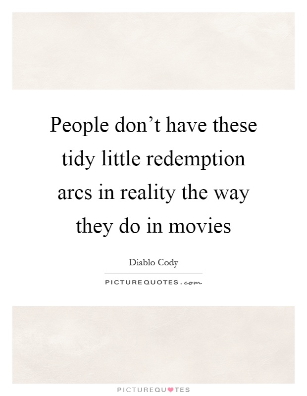 People don't have these tidy little redemption arcs in reality the way they do in movies Picture Quote #1