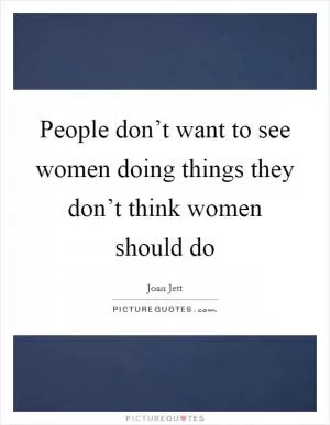 People don’t want to see women doing things they don’t think women should do Picture Quote #1