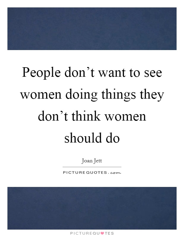 People don't want to see women doing things they don't think women should do Picture Quote #1