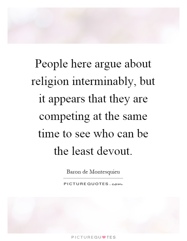 People here argue about religion interminably, but it appears that they are competing at the same time to see who can be the least devout Picture Quote #1