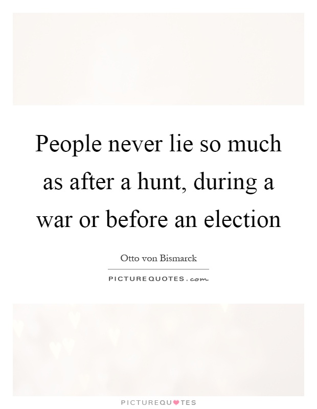 People never lie so much as after a hunt, during a war or before an election Picture Quote #1