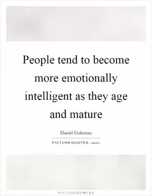 People tend to become more emotionally intelligent as they age and mature Picture Quote #1