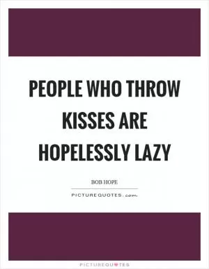 People who throw kisses are hopelessly lazy Picture Quote #1