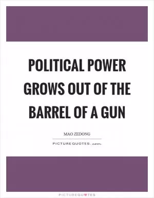 Political power grows out of the barrel of a gun Picture Quote #1