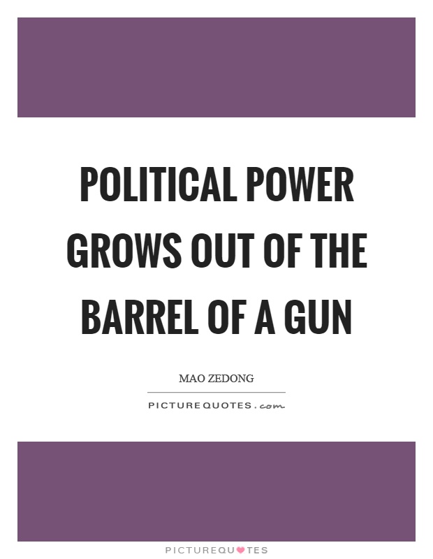 Political power grows out of the barrel of a gun Picture Quote #1