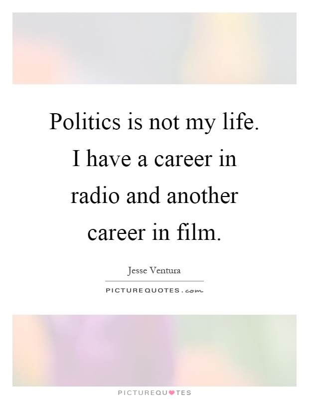 Politics is not my life. I have a career in radio and another career in film Picture Quote #1