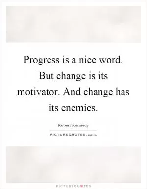 Progress is a nice word. But change is its motivator. And change has its enemies Picture Quote #1