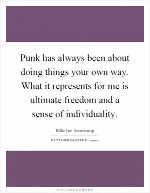 Punk has always been about doing things your own way. What it represents for me is ultimate freedom and a sense of individuality Picture Quote #1