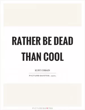 Rather be dead than cool Picture Quote #1
