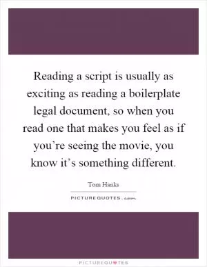 Reading a script is usually as exciting as reading a boilerplate legal document, so when you read one that makes you feel as if you’re seeing the movie, you know it’s something different Picture Quote #1