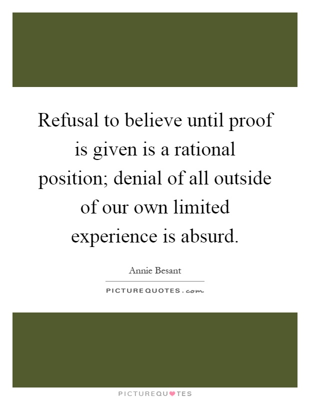 Refusal to believe until proof is given is a rational position; denial of all outside of our own limited experience is absurd Picture Quote #1