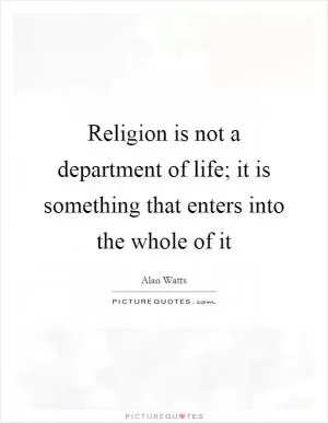 Religion is not a department of life; it is something that enters into the whole of it Picture Quote #1