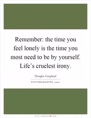 Remember: the time you feel lonely is the time you most need to be by yourself. Life’s cruelest irony Picture Quote #1
