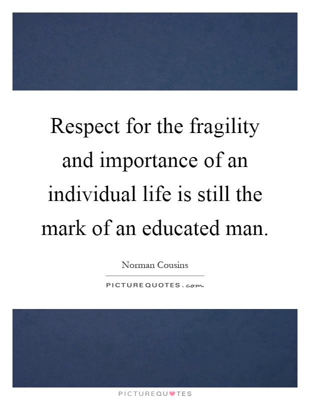 Respect for the fragility and importance of an individual life is still the mark of an educated man Picture Quote #1