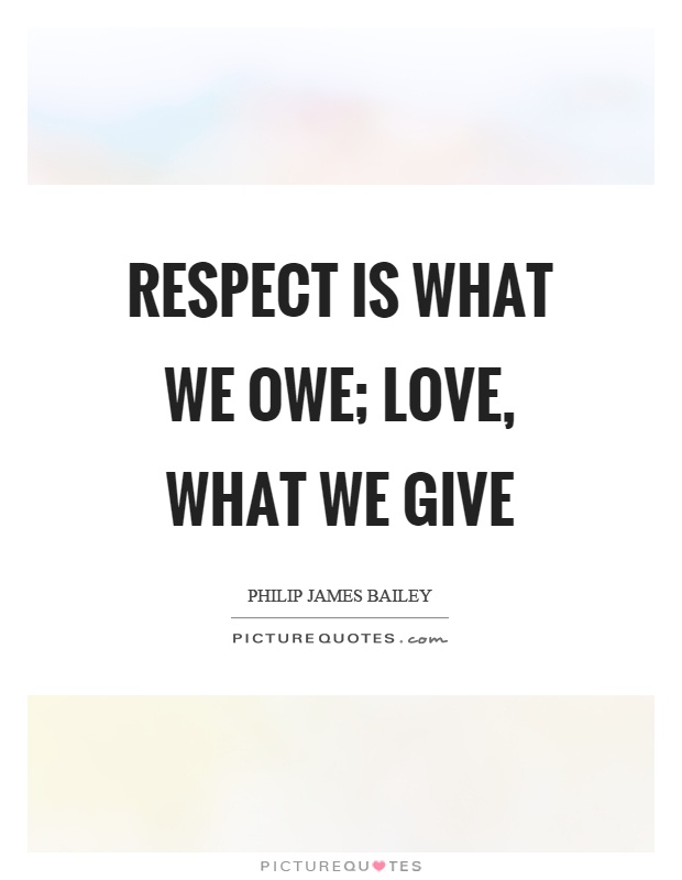 Respect is what we owe; love, what we give Picture Quote #1