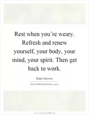 Rest when you’re weary. Refresh and renew yourself, your body, your mind, your spirit. Then get back to work Picture Quote #1