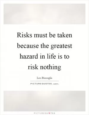 Risks must be taken because the greatest hazard in life is to risk nothing Picture Quote #1