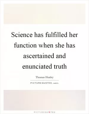 Science has fulfilled her function when she has ascertained and enunciated truth Picture Quote #1