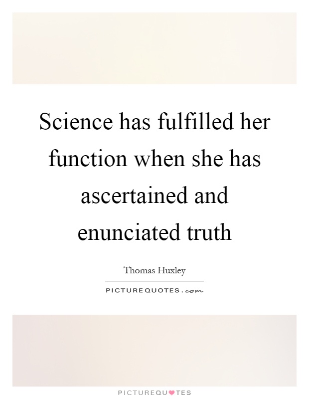 Science has fulfilled her function when she has ascertained and enunciated truth Picture Quote #1