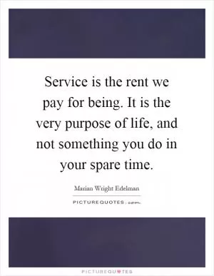 Service is the rent we pay for being. It is the very purpose of life, and not something you do in your spare time Picture Quote #1