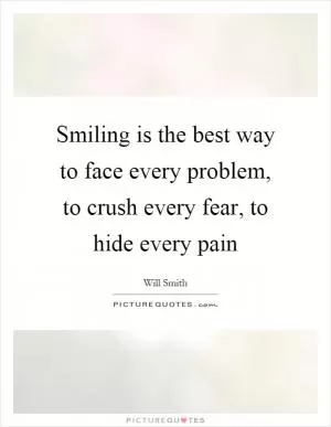 Smiling is the best way to face every problem, to crush every fear, to hide every pain Picture Quote #1