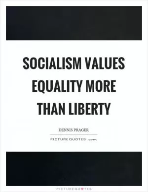 Socialism values equality more than liberty Picture Quote #1