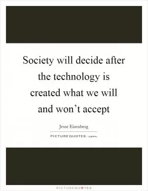 Society will decide after the technology is created what we will and won’t accept Picture Quote #1