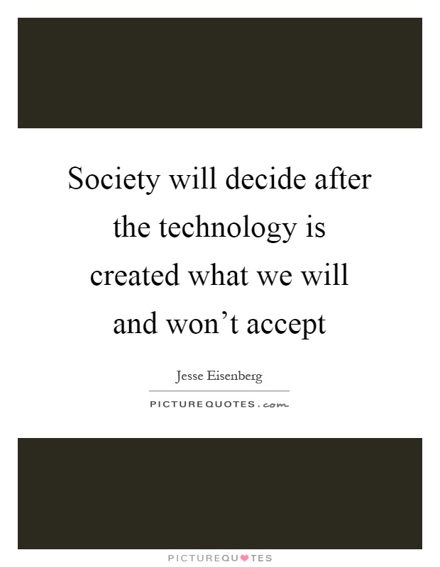 Society will decide after the technology is created what we will and won't accept Picture Quote #1