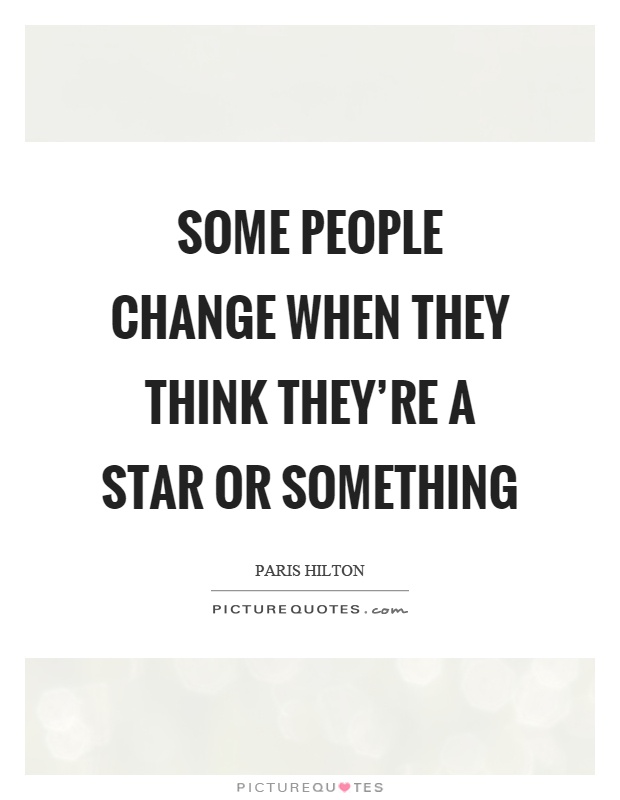 Some people change when they think they're a star or something Picture Quote #1