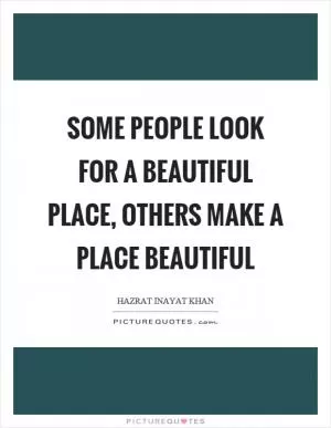 Some people look for a beautiful place, others make a place beautiful Picture Quote #1