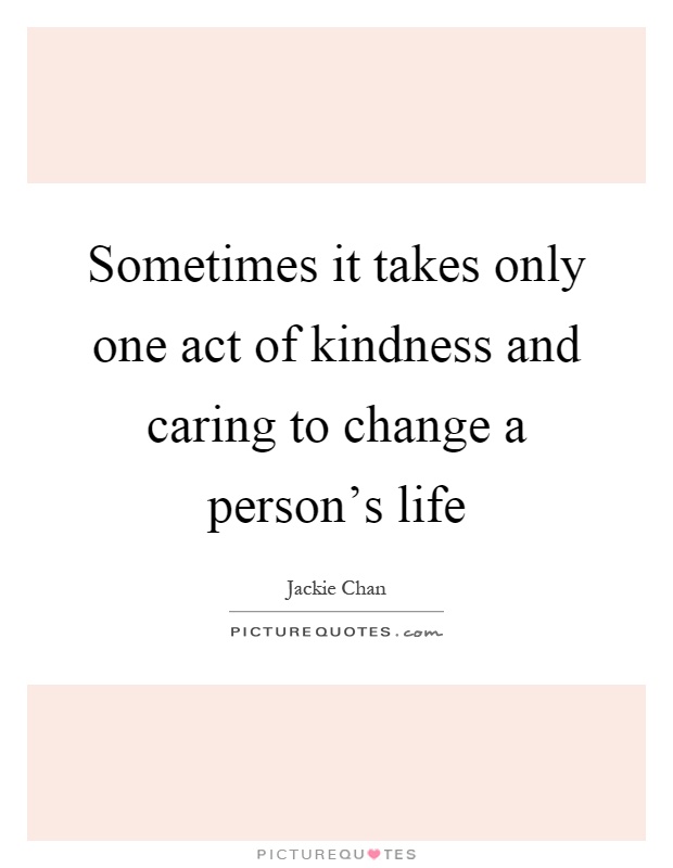 Sometimes it takes only one act of kindness and caring to change a person's life Picture Quote #1