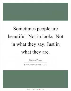 Sometimes people are beautiful. Not in looks. Not in what they say. Just in what they are Picture Quote #1