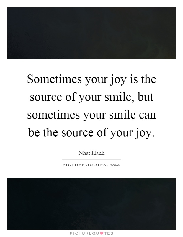 Sometimes your joy is the source of your smile, but sometimes your smile can be the source of your joy Picture Quote #1