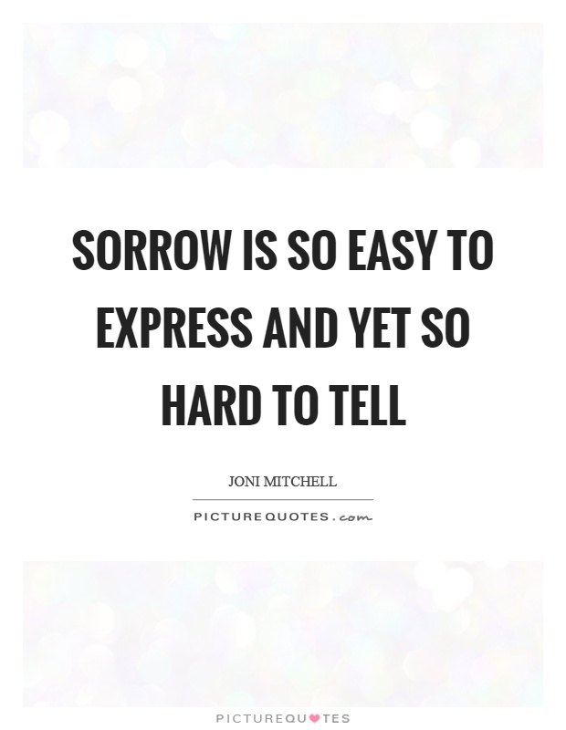 Sorrow is so easy to express and yet so hard to tell Picture Quote #1