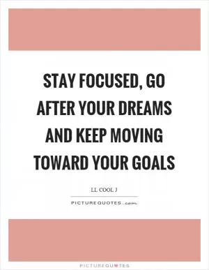 Stay focused, go after your dreams and keep moving toward your goals Picture Quote #1