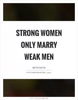 Strong women only marry weak men Picture Quote #1