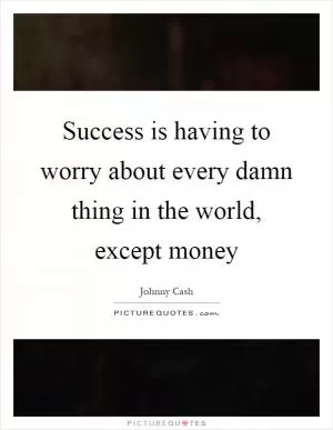 Success is having to worry about every damn thing in the world, except money Picture Quote #1