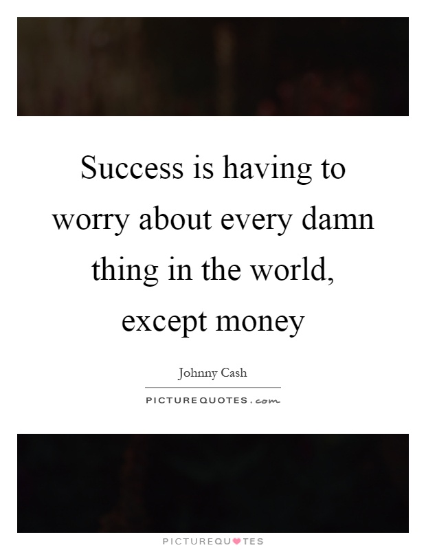 Success is having to worry about every damn thing in the world, except money Picture Quote #1