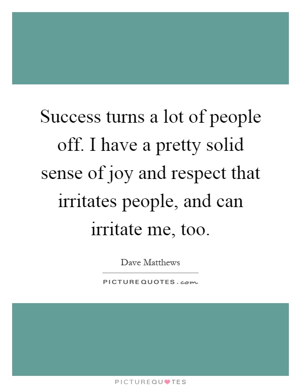 Success turns a lot of people off. I have a pretty solid sense of joy and respect that irritates people, and can irritate me, too Picture Quote #1