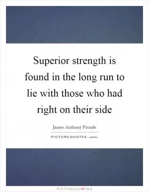 Superior strength is found in the long run to lie with those who had right on their side Picture Quote #1