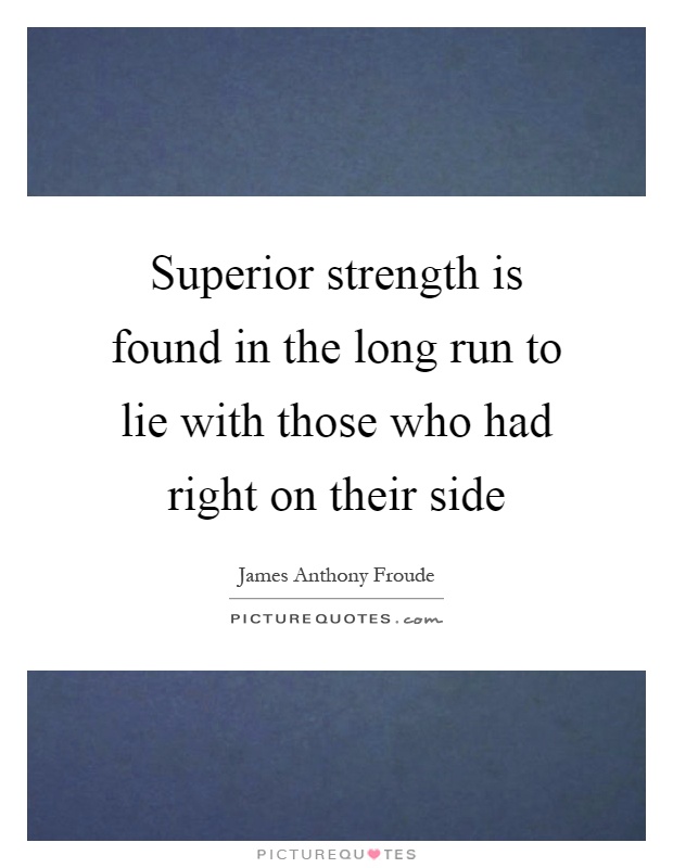 Superior strength is found in the long run to lie with those who had right on their side Picture Quote #1