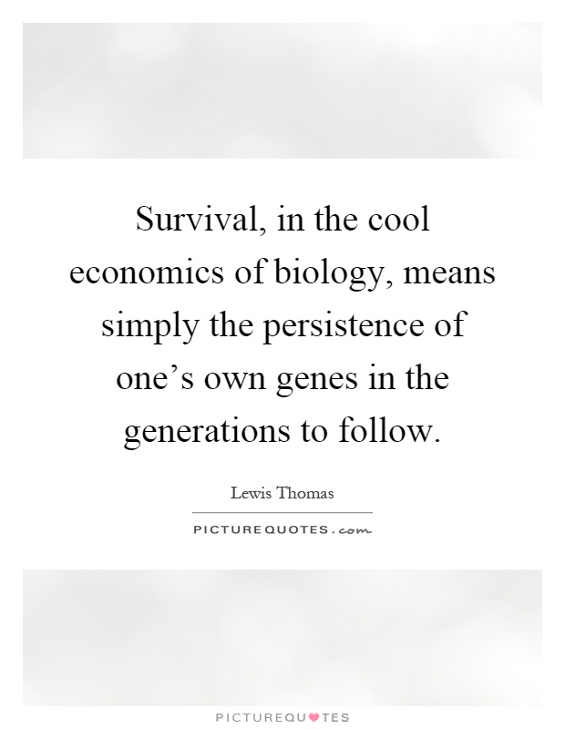 Survival, in the cool economics of biology, means simply the persistence of one's own genes in the generations to follow Picture Quote #1