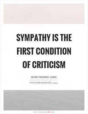 Sympathy is the first condition of criticism Picture Quote #1