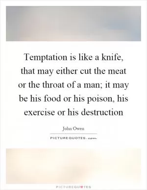 Temptation is like a knife, that may either cut the meat or the throat of a man; it may be his food or his poison, his exercise or his destruction Picture Quote #1