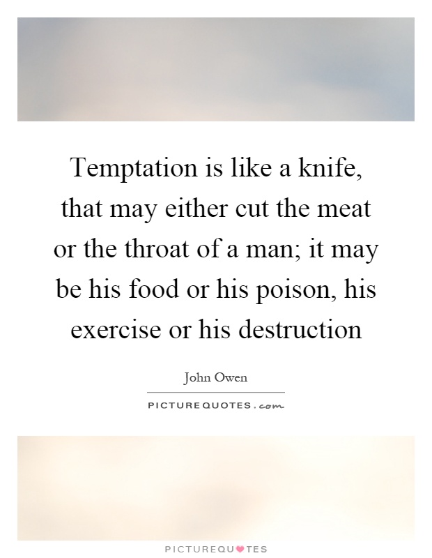 Temptation is like a knife, that may either cut the meat or the throat of a man; it may be his food or his poison, his exercise or his destruction Picture Quote #1