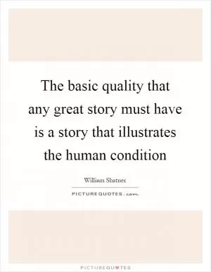 The basic quality that any great story must have is a story that illustrates the human condition Picture Quote #1