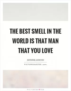 The best smell in the world is that man that you love Picture Quote #1