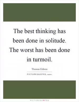 The best thinking has been done in solitude. The worst has been done in turmoil Picture Quote #1
