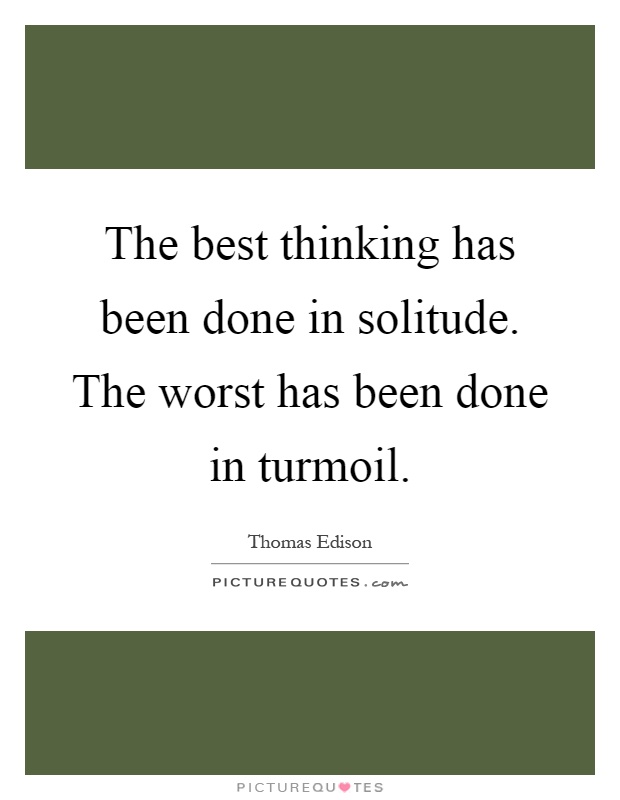 The best thinking has been done in solitude. The worst has been done in turmoil Picture Quote #1