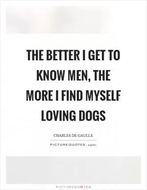 The better I get to know men, the more I find myself loving dogs Picture Quote #1